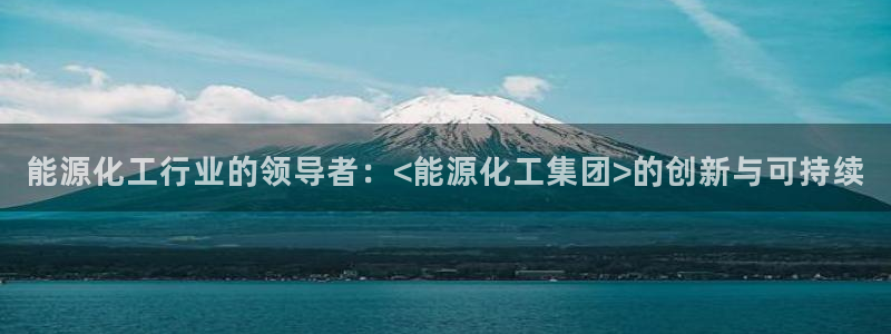 球盟会邮箱：能源化工行业的领导者：<能源化工集团>的创新与可
