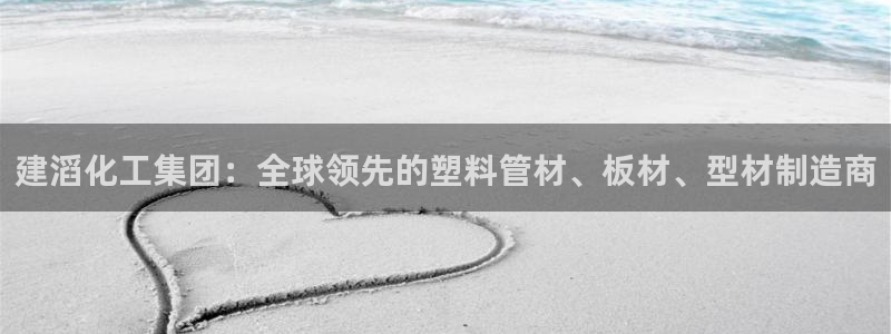 球盟会app最新地址在哪：建滔化工集团：全球领先的塑料管材、