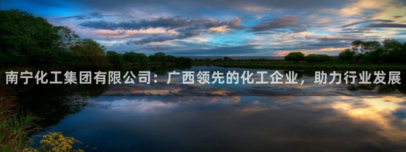球盟会最新地址备用：南宁化工集团有限公司：广西领先的化工企业