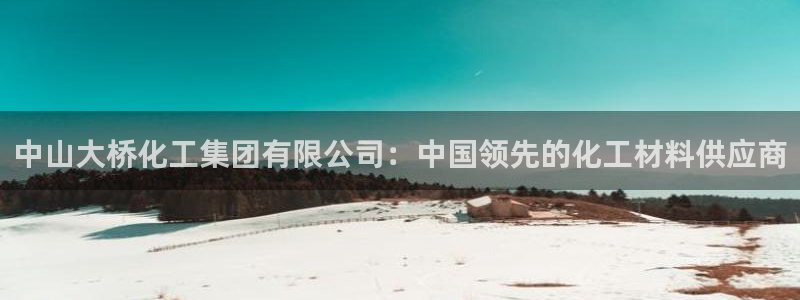 球盟会出款黑了：中山大桥化工集团有限公司：中国领先的化工材料