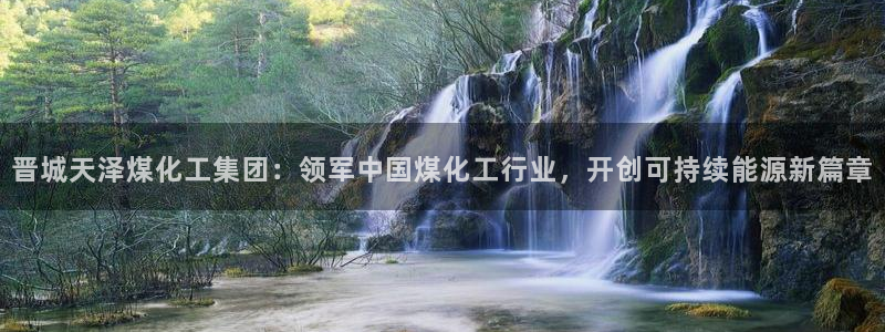 球盟会吧：晋城天泽煤化工集团：领军中国煤化工行业，开创可持续