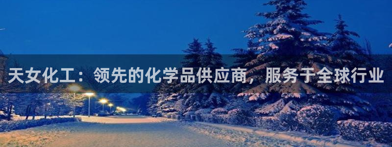 球盟会最新：天女化工：领先的化学品供应商，服务于全球行业