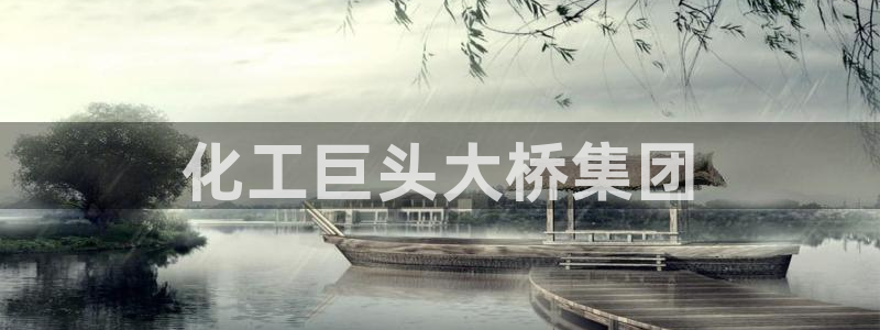 球盟会登录平台入口：化工巨头大桥集团