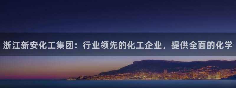 球盟会qmh网页版登录 - qm球盟会官方网站：浙江新安化工
