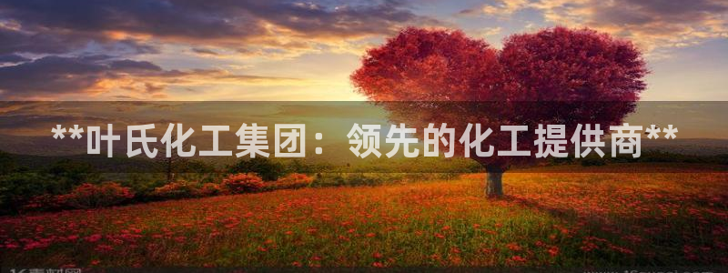 球盟会app手机登录：**叶氏化工集团：领先的化工提供商**