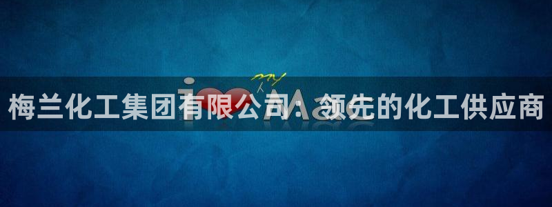 球盟会黑台子：梅兰化工集团有限公司：领先的化工供应商