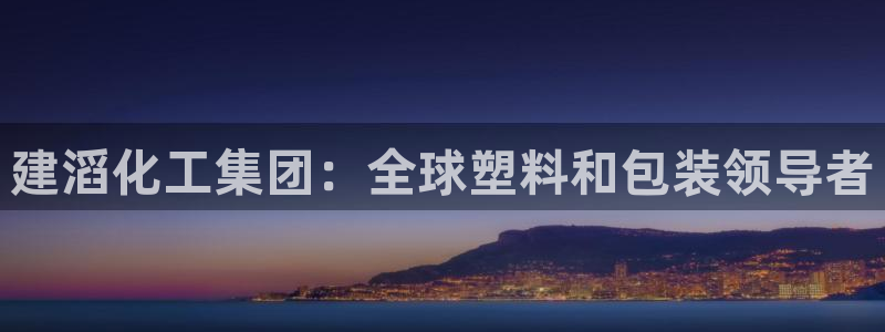 球盟会：建滔化工集团：全球塑料和包装领导者