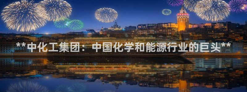 球盟会网页登录入口：**中化工集团：中国化学和能源行业的巨头
