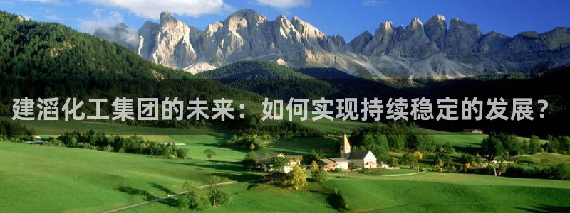 球盟会黑平台：建滔化工集团的未来：如何实现持续稳定的发展？