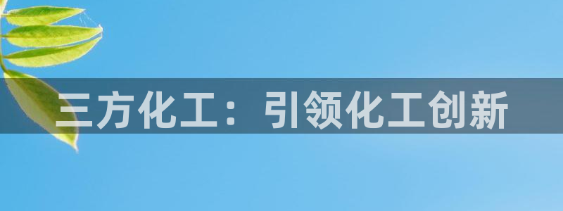 球盟会qmh登录地址：三方化工：引领化工创新