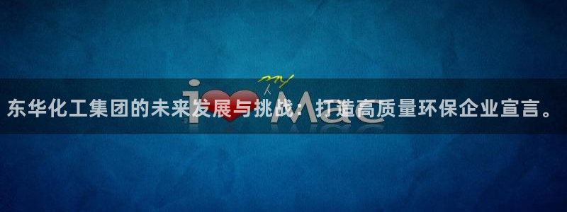 球盟会在线登入：东华化工集团的未来发展与挑战：打造高质量环保