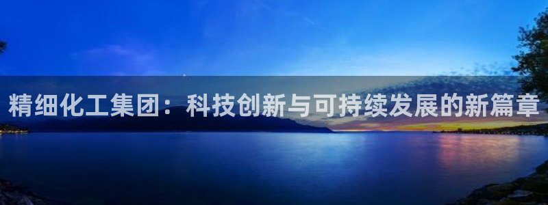 球盟会网页登录：精细化工集团：科技创新与可持续发展的新篇章