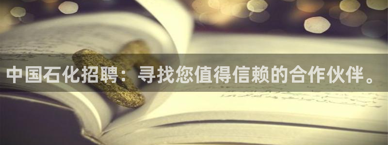 球盟会登录平台入口：中国石化招聘：寻找您值得信赖的合作伙伴。