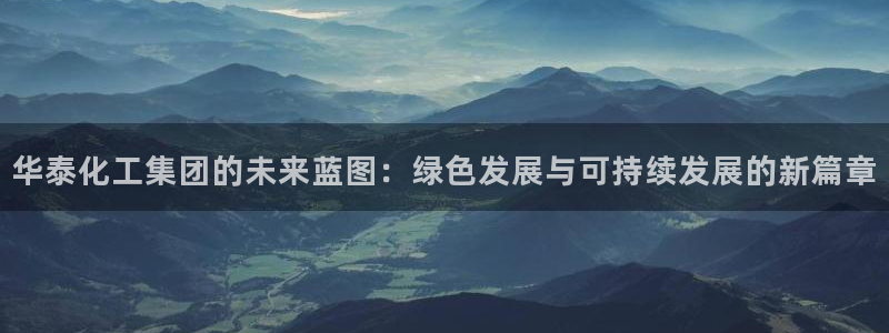 球盟会国际官网：华泰化工集团的未来蓝图：绿色发展与可持续发展