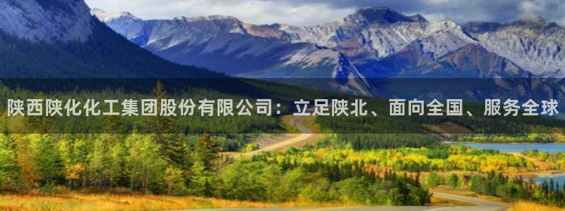 球盟会官网：陕西陕化化工集团股份有限公司：立足陕北、面向全国