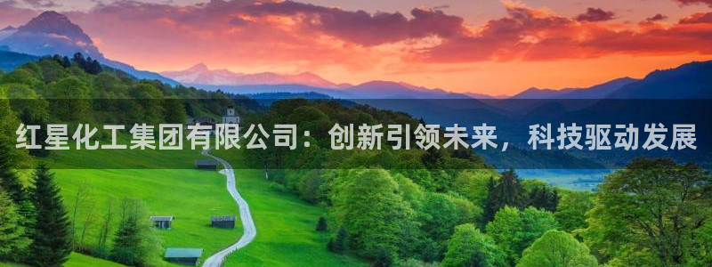 球盟会qmh官网：红星化工集团有限公司：创新引领未来，科技驱