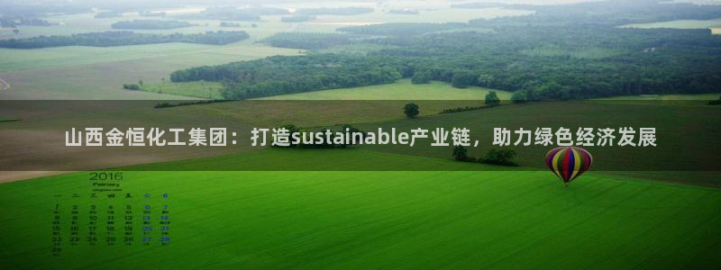 球盟会提款支付宝怎么样：山西金恒化工集团：打造sustain
