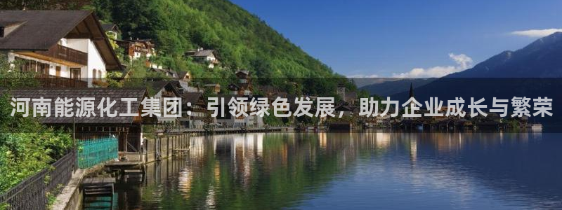 球盟会qmh电子网页版登录：河南能源化工集团：引领绿色发展，