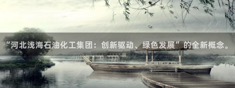 球盟会福利码2023最简单三个步骤：“河北浅海石油化工集团：