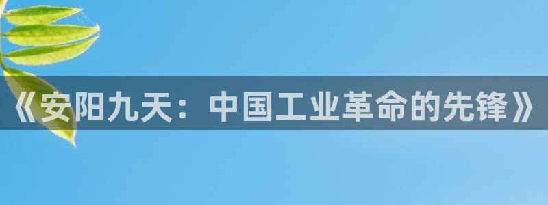 球盟会黑台：《安阳九天：中国工业革命的先锋》
