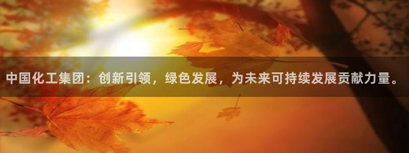 球盟会登录网址：中国化工集团：创新引领，绿色发展，为未来可持