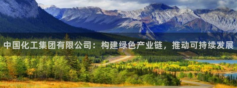 球盟会优惠领取网站是真的吗：中国化工集团有限公司：构建绿色产