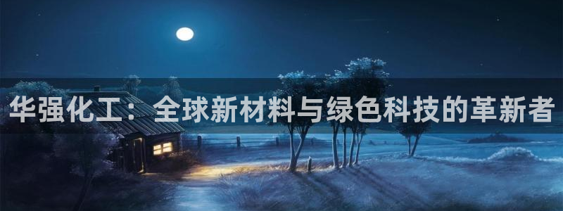 球盟会优惠领取网站：华强化工：全球新材料与绿色科技的革新者