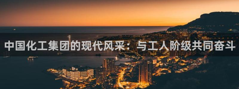 球盟会游戏：中国化工集团的现代风采：与工人阶级共同奋斗