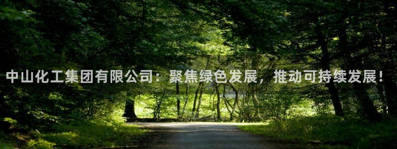 球盟会黑款吗是真的吗：中山化工集团有限公司：聚焦绿色发展，推