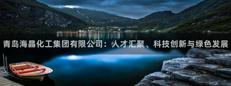 球盟会在线登录：青岛海晶化工集团有限公司：人才汇聚、科技创新