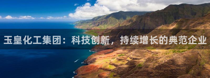 球盟会地址：玉皇化工集团：科技创新，持续增长的典范企业