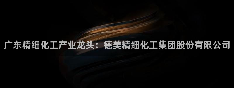 球盟会网址：广东精细化工产业龙头：德美精细化工集团股份有限公