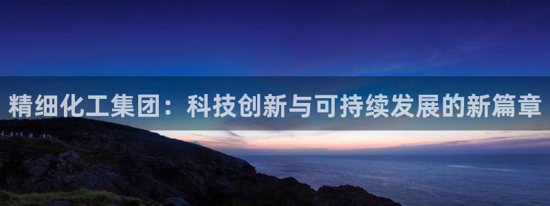 球盟会App：精细化工集团：科技创新与可持续发展的新篇章