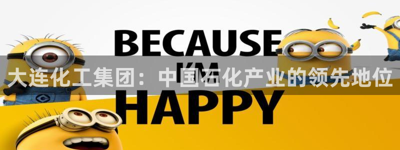 球盟会黑网：大连化工集团：中国石化产业的领先地位