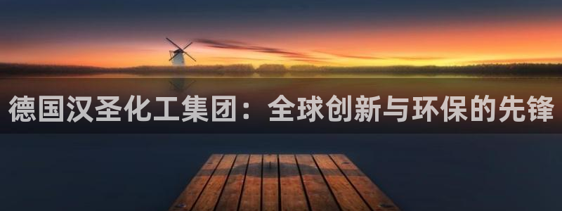 球盟会最新网：德国汉圣化工集团：全球创新