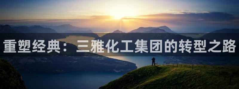 球盟会官网网页版：重塑经典：三雅化工集团