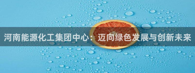 球盟会在线官网：河南能源化工集团中心：迈