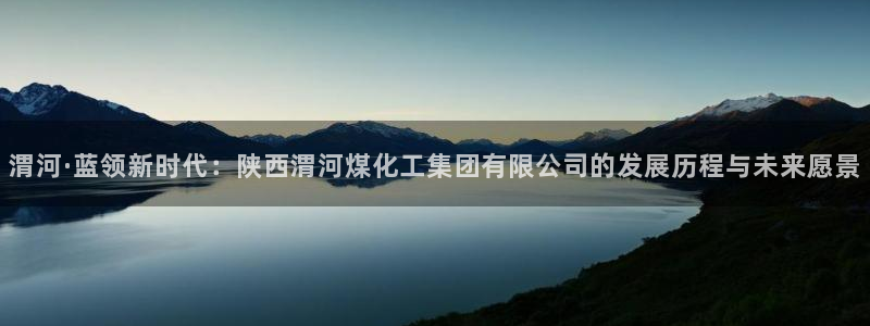 球盟会官方网站是什么：渭河·蓝领新时代：陕西渭河煤化工集团有